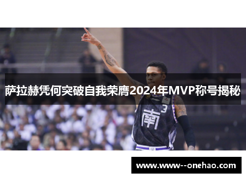 萨拉赫凭何突破自我荣膺2024年MVP称号揭秘