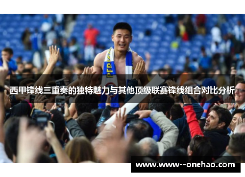 西甲锋线三重奏的独特魅力与其他顶级联赛锋线组合对比分析