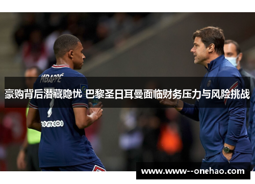 豪购背后潜藏隐忧 巴黎圣日耳曼面临财务压力与风险挑战