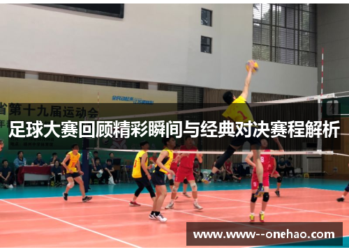 足球大赛回顾精彩瞬间与经典对决赛程解析