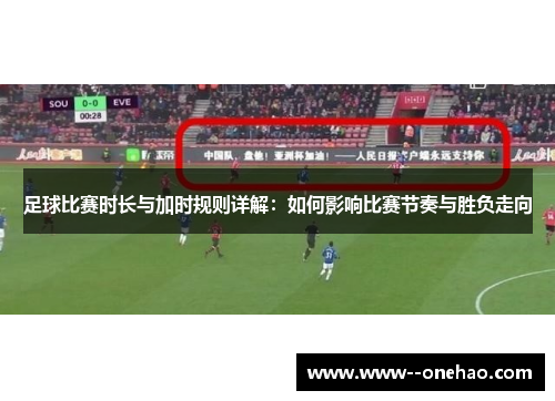 足球比赛时长与加时规则详解:如何影响比赛节奏与胜负走向 足球比赛时长与加时规则详解:如何影响比赛节奏与胜负走向