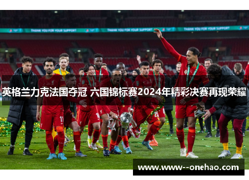 英格兰力克法国夺冠 六国锦标赛2024年精彩决赛再现荣耀