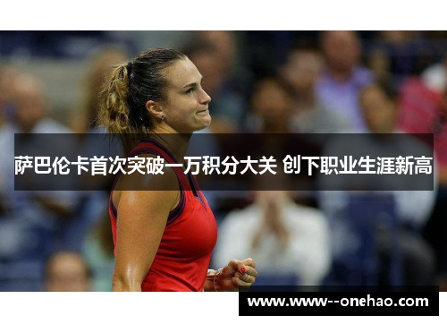 萨巴伦卡首次突破一万积分大关 创下职业生涯新高
