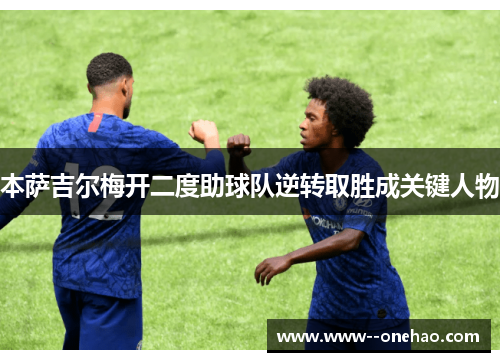 本萨吉尔梅开二度助球队逆转取胜成关键人物