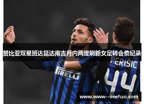 赞比亚双星班达昆达南吉月内两度刷新女足转会费纪录
