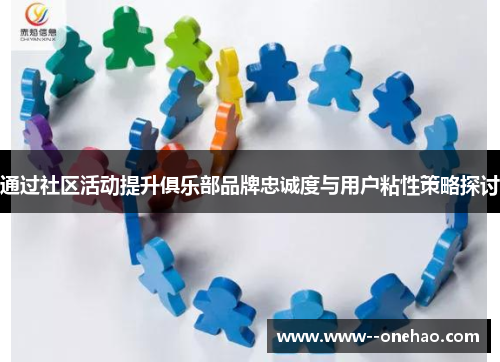 通过社区活动提升俱乐部品牌忠诚度与用户粘性策略探讨