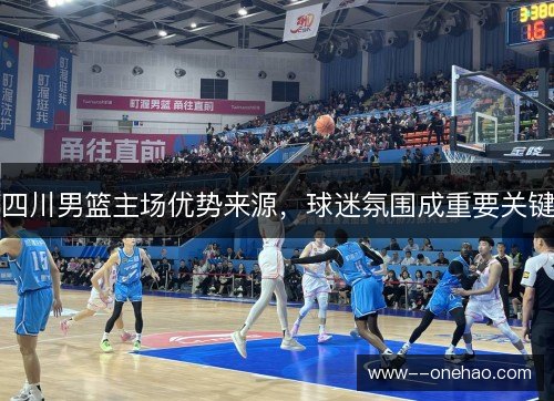 四川男篮主场优势来源，球迷氛围成重要关键