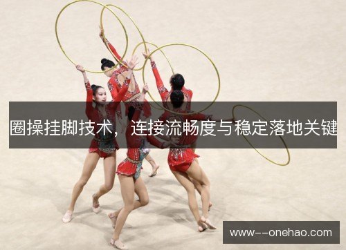圈操挂脚技术，连接流畅度与稳定落地关键